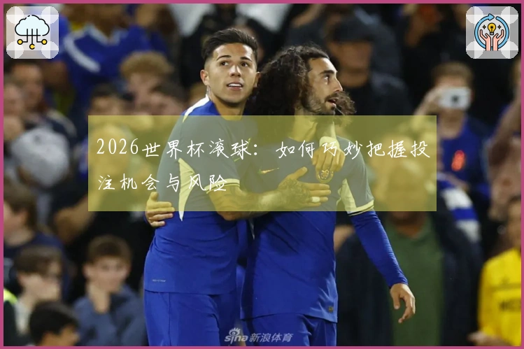 2026世界杯滚球:如何巧妙把握投注机会与风险