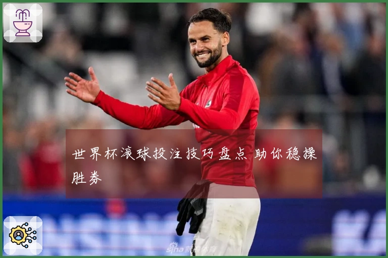 世界杯滚球投注技巧盘点 助你稳操胜券