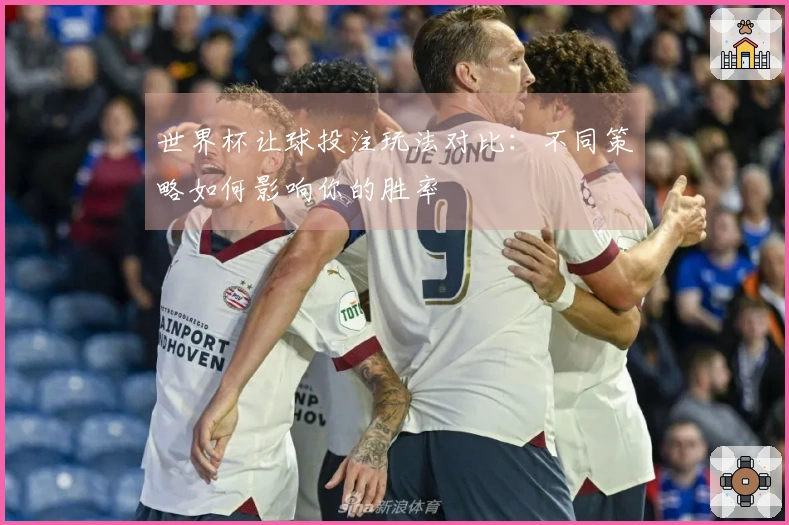 世界杯让球投注玩法对比：不同策略如何影响你的胜率