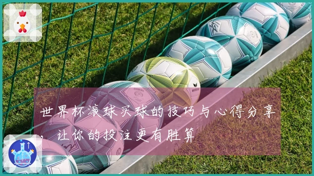世界杯滚球买球的技巧与心得分享，让你的投注更有胜算