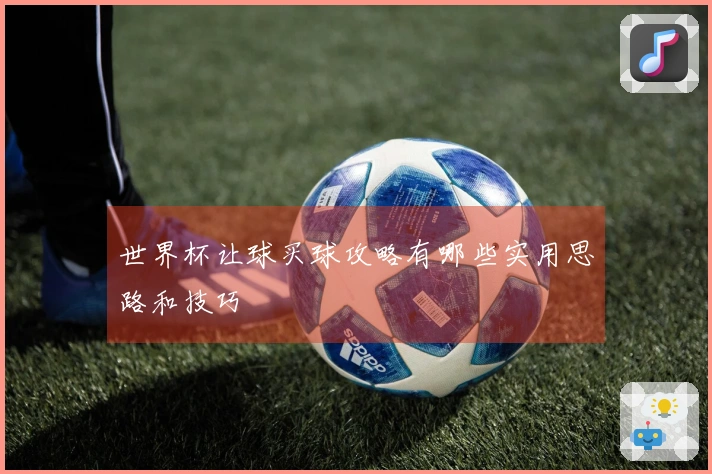 世界杯让球买球攻略有哪些实用思路和技巧
