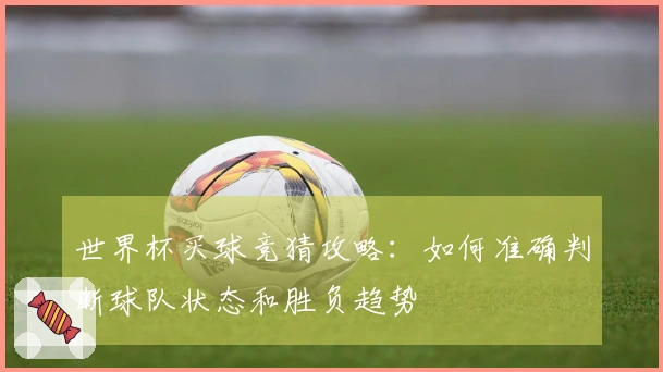 世界杯买球竞猜攻略：如何准确判断球队状态和胜负趋势