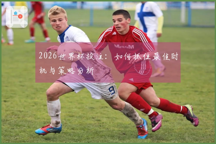 2026世界杯投注：如何抓住最佳时机与策略分析
