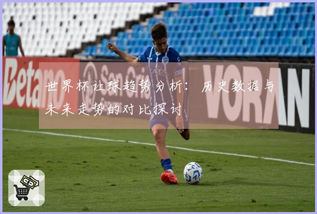 世界杯让球趋势分析：历史数据与未来走势的对比探讨