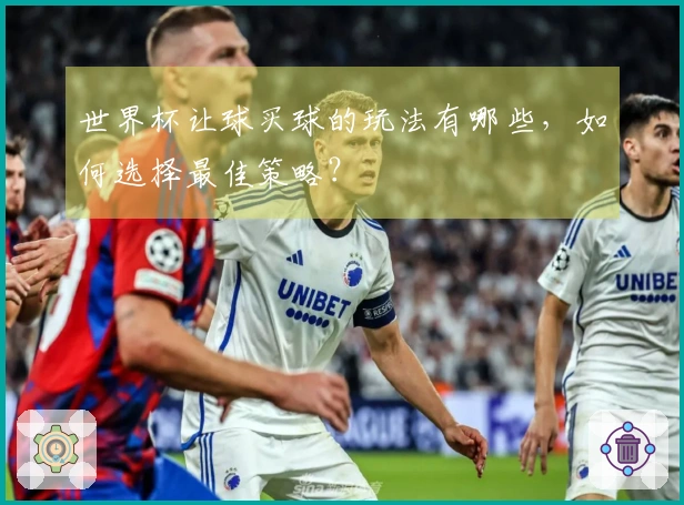 世界杯让球买球的玩法有哪些，如何选择最佳策略？