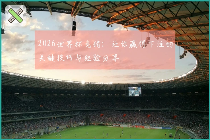 2026世界杯竞猜：让你赢得下注的关键技巧与经验分享