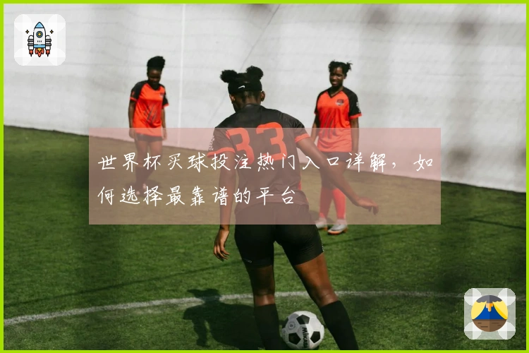 世界杯买球投注热门入口详解，如何选择最靠谱的平台