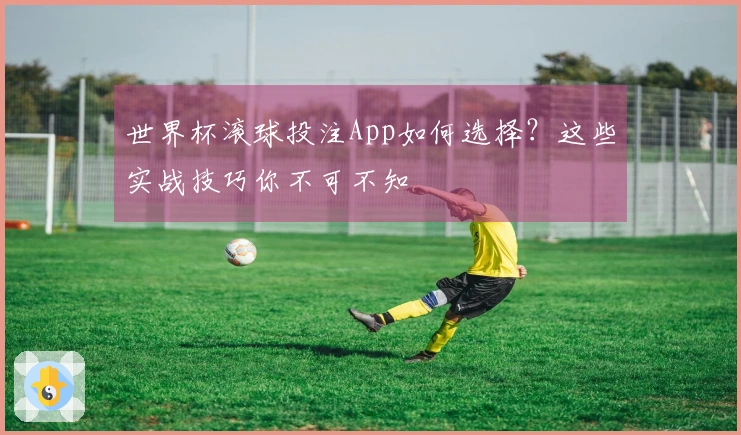 世界杯滚球投注App如何选择？这些实战技巧你不可不知