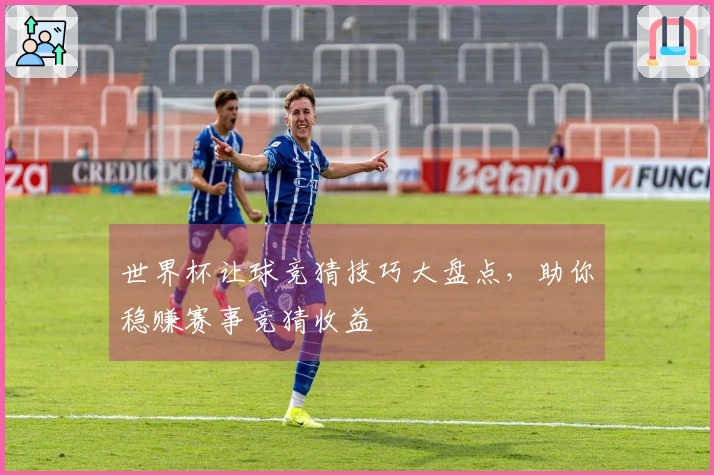 世界杯让球竞猜技巧大盘点，助你稳赚赛事竞猜收益