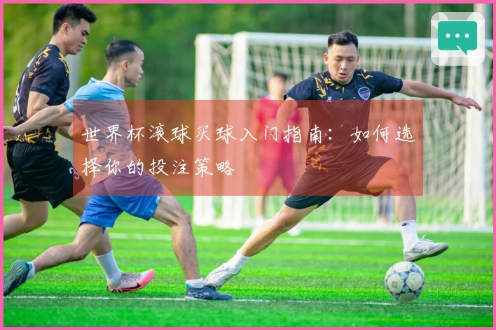 世界杯滚球买球入门指南：如何选择你的投注策略