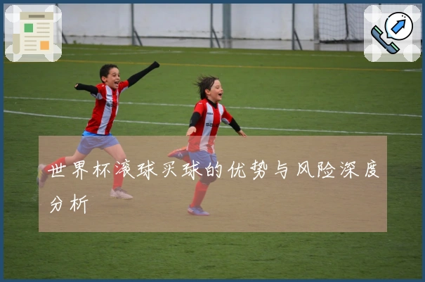 世界杯滚球买球的优势与风险深度分析