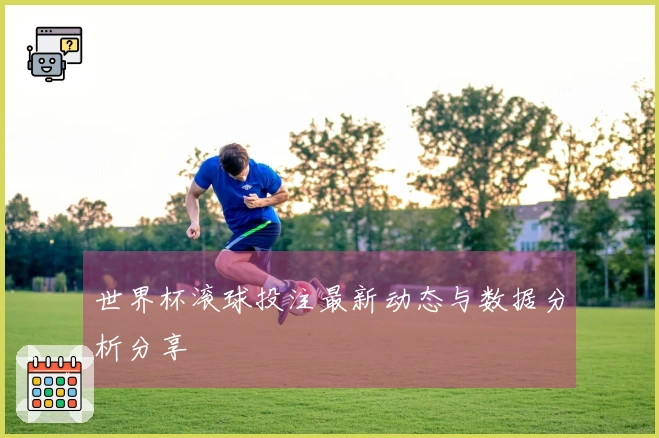 世界杯滚球投注最新动态与数据分析分享