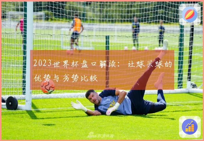 2023世界杯盘口解读：让球买球的优势与劣势比较