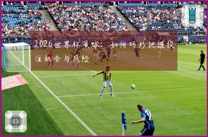 2026世界杯滚球：如何巧妙把握投注机会与风险