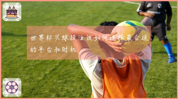 世界杯买球投注该如何选择最合适的平台和时机