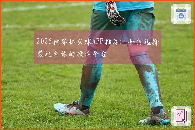2026世界杯买球APP推荐：如何选择最适合你的投注平台