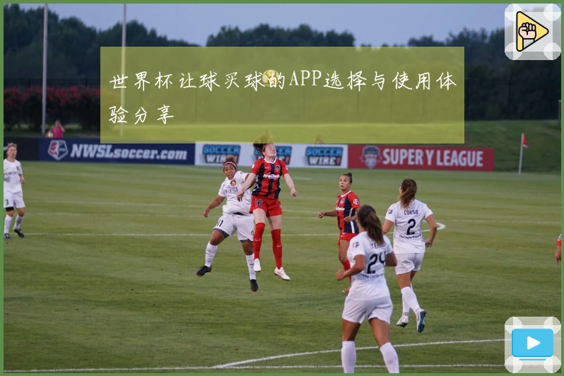 世界杯让球买球的APP选择与使用体验分享
