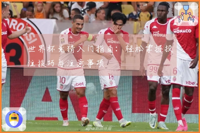 世界杯竞猜入门指南：轻松掌握投注技巧与注意事项