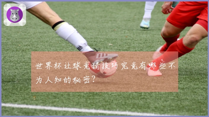 世界杯让球竞猜技巧究竟有哪些不为人知的秘密？