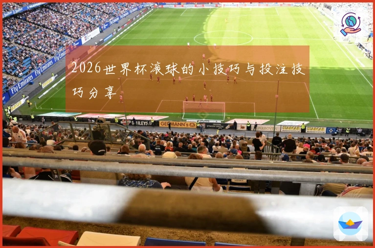 2026世界杯滚球的小技巧与投注技巧分享