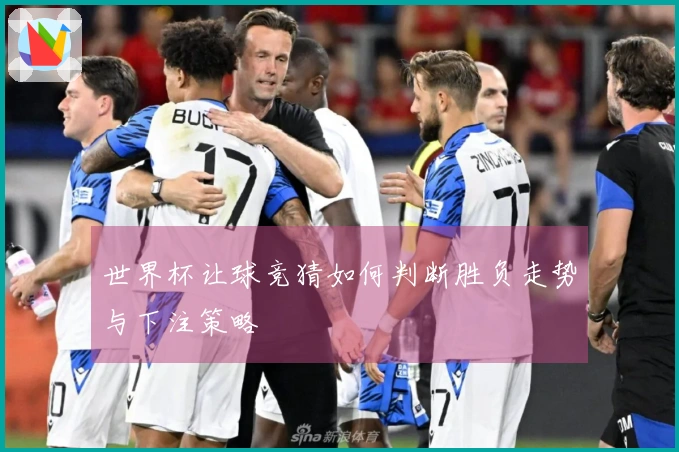 世界杯让球竞猜如何判断胜负走势与下注策略