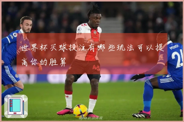 世界杯买球投注有哪些玩法可以提高你的胜算