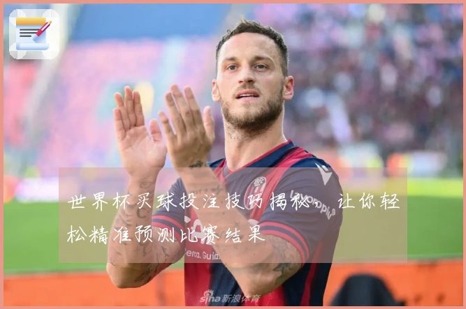 世界杯买球投注技巧揭秘，让你轻松精准预测比赛结果