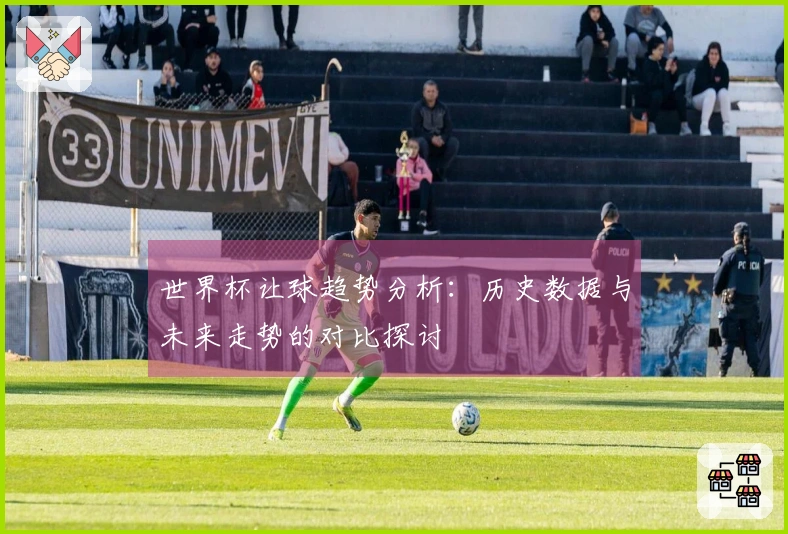 世界杯让球趋势分析：历史数据与未来走势的对比探讨
