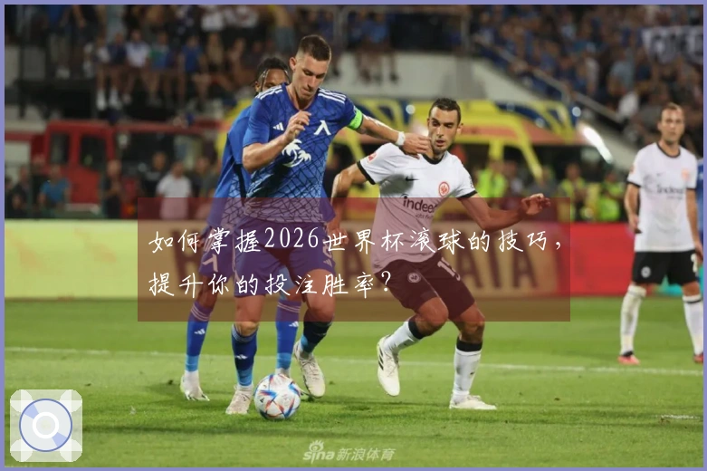 如何掌握2026世界杯滚球的技巧，提升你的投注胜率？
