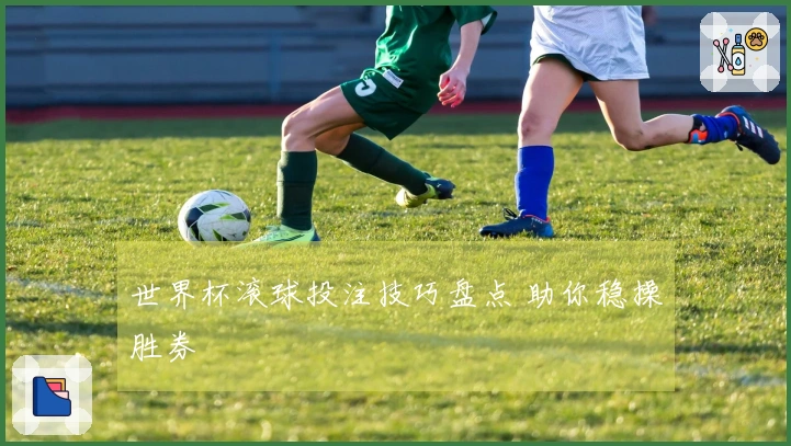 世界杯滚球投注技巧盘点 助你稳操胜券