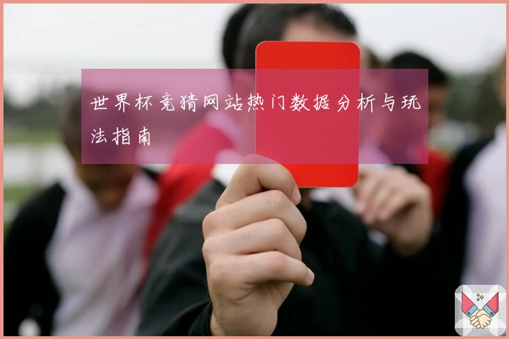 世界杯竞猜网站热门数据分析与玩法指南