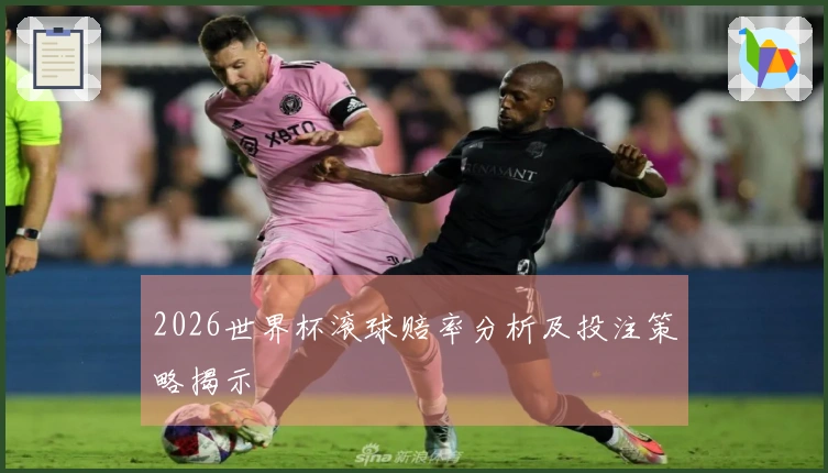 2026世界杯滚球赔率分析及投注策略揭示