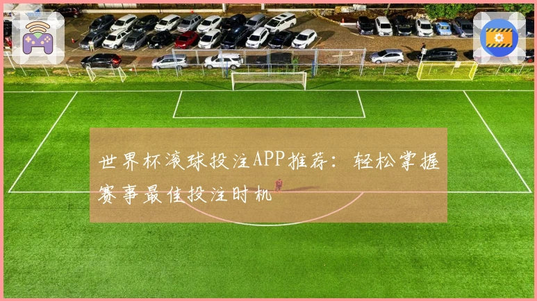 世界杯滚球投注APP推荐：轻松掌握赛事最佳投注时机