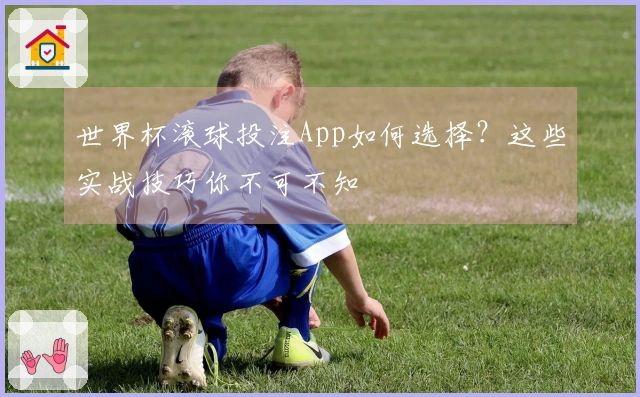 世界杯滚球投注App如何选择？这些实战技巧你不可不知